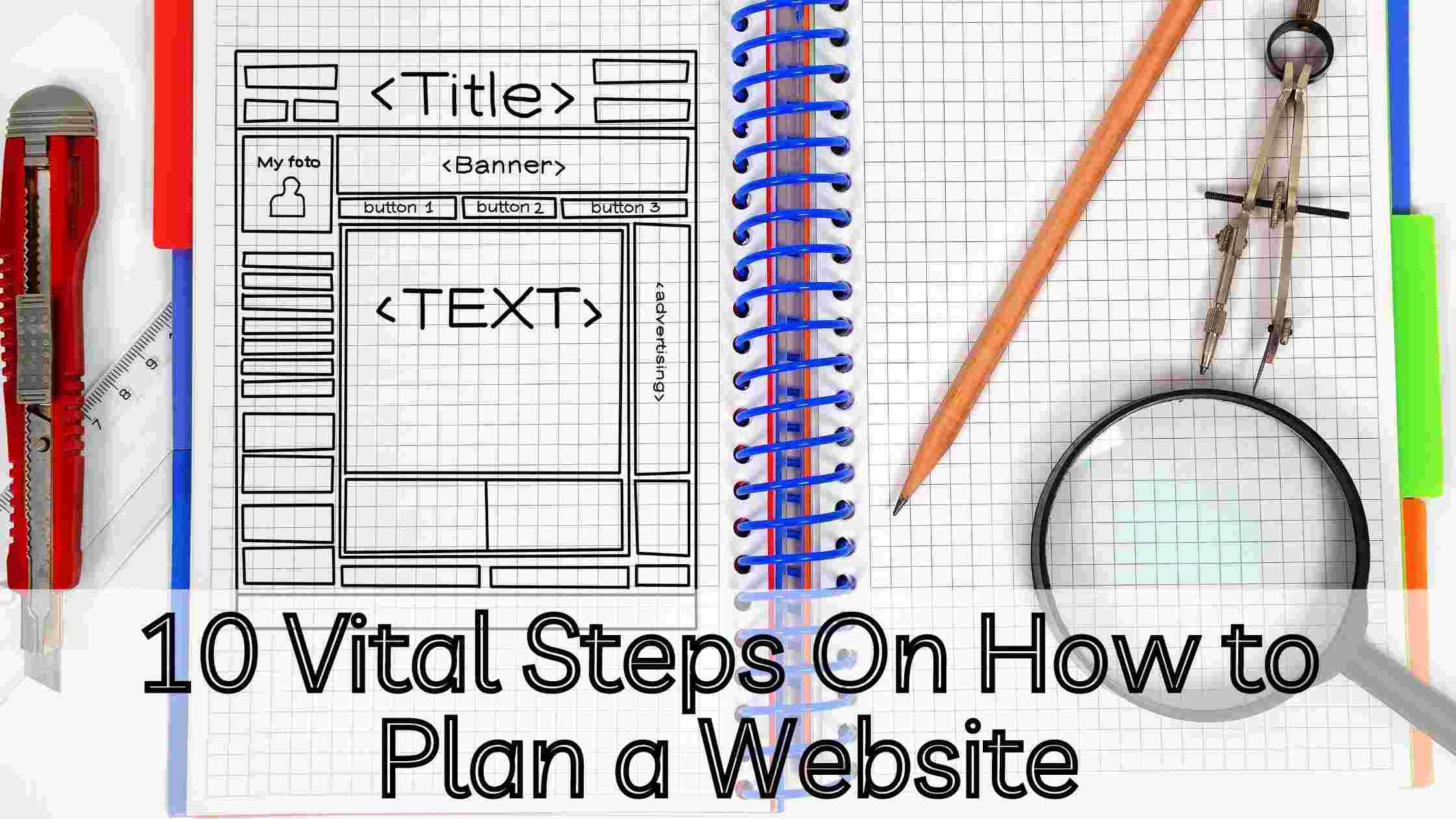 10 Vital Steps On How to Plan a Website 10 Vital Steps On How to Plan a Website